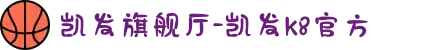 凯发旗舰厅-凯发k8官方